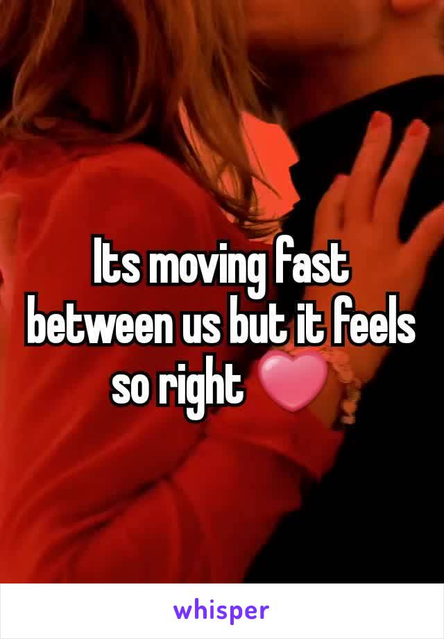 Its moving fast between us but it feels so right ❤