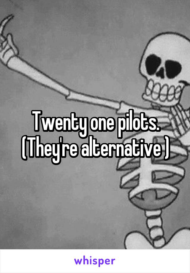 Twenty one pilots. (They're alternative )