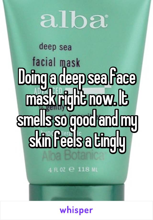 Doing a deep sea face mask right now. It smells so good and my skin feels a tingly