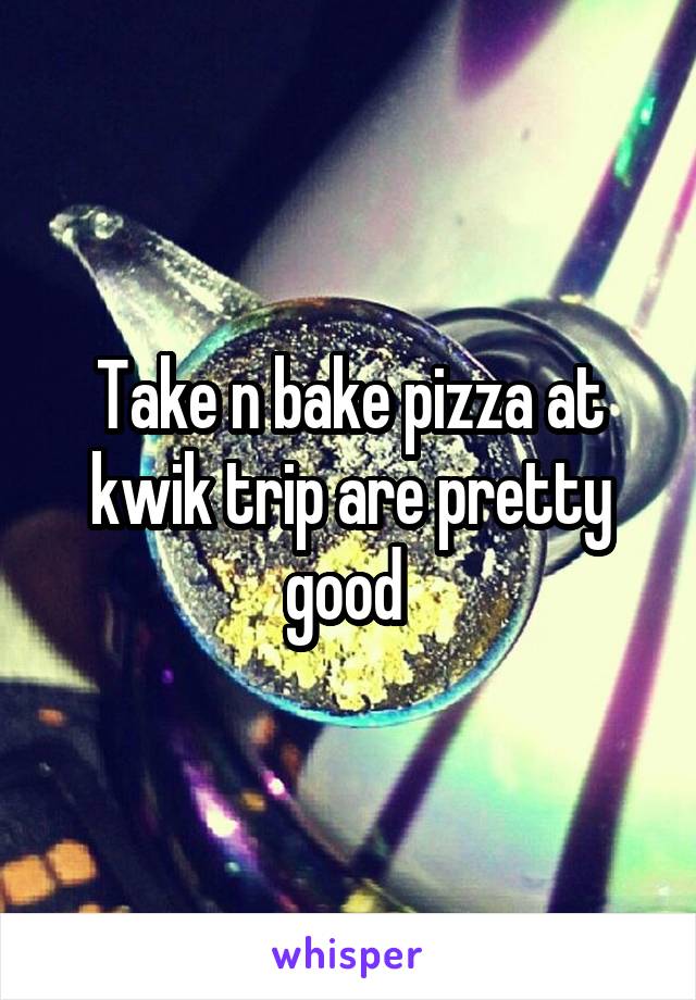 Take n bake pizza at kwik trip are pretty good 
