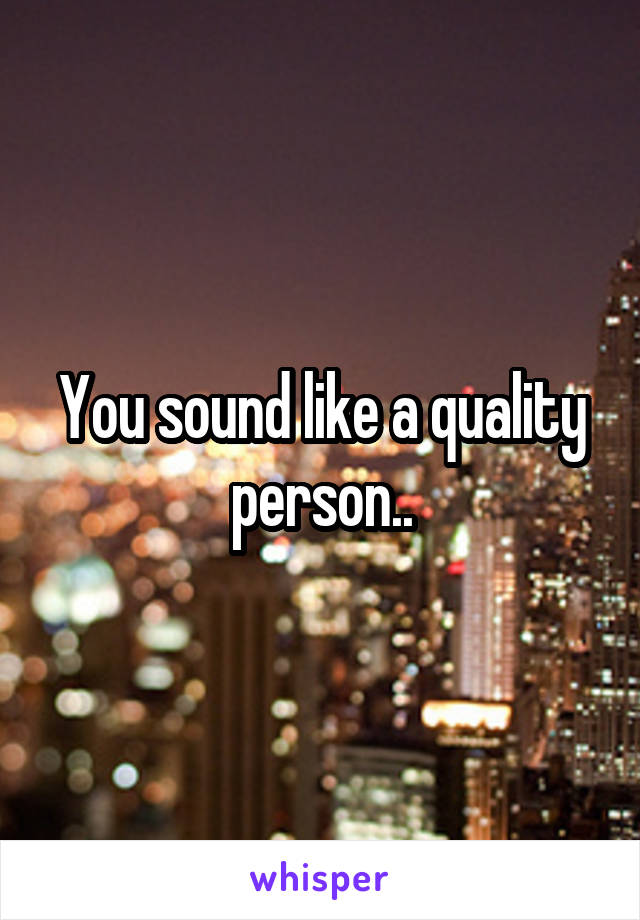You sound like a quality person..