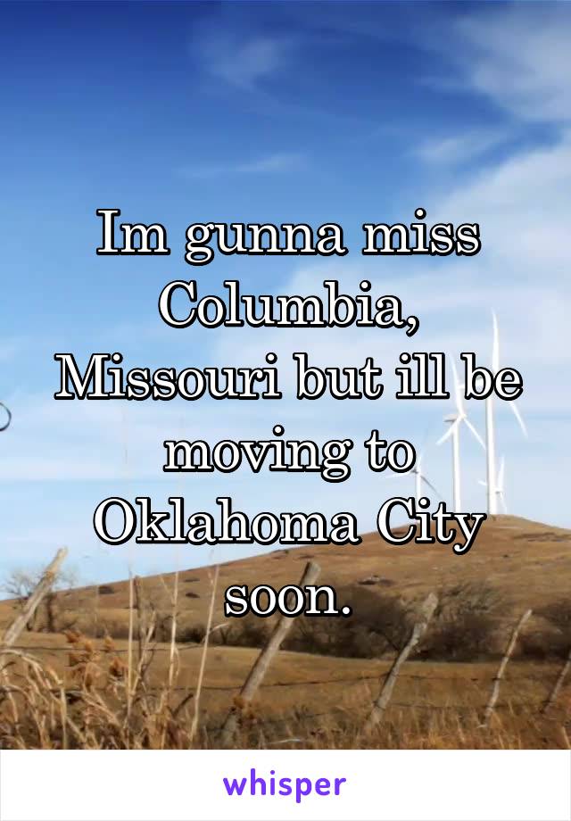 Im gunna miss Columbia, Missouri but ill be moving to Oklahoma City soon.