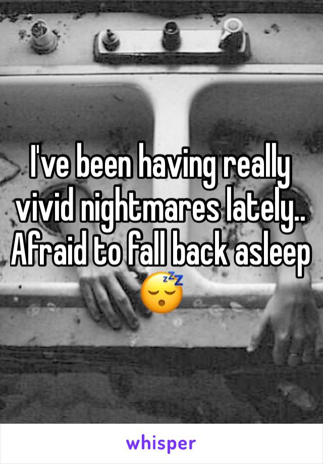 I've been having really vivid nightmares lately.. Afraid to fall back asleep 😴 