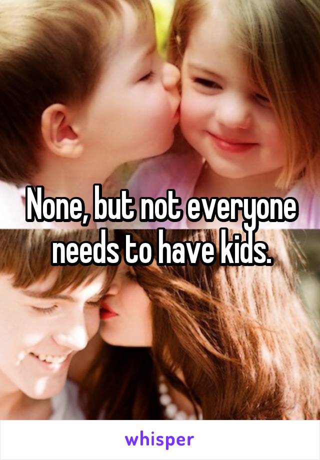 None, but not everyone needs to have kids.