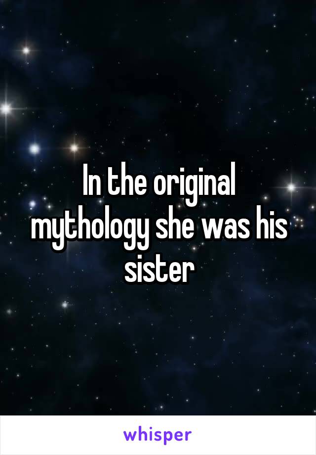 In the original mythology she was his sister