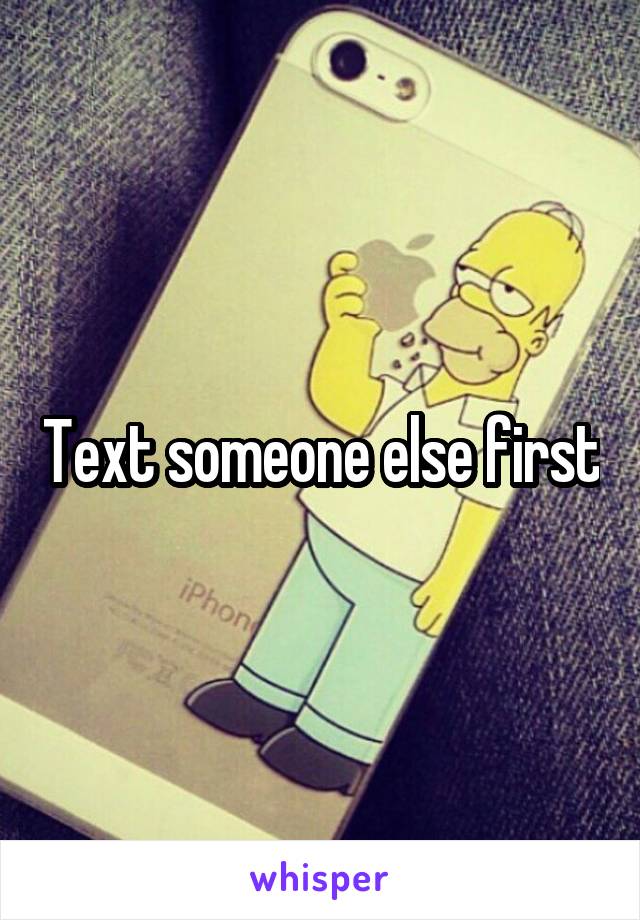 Text someone else first