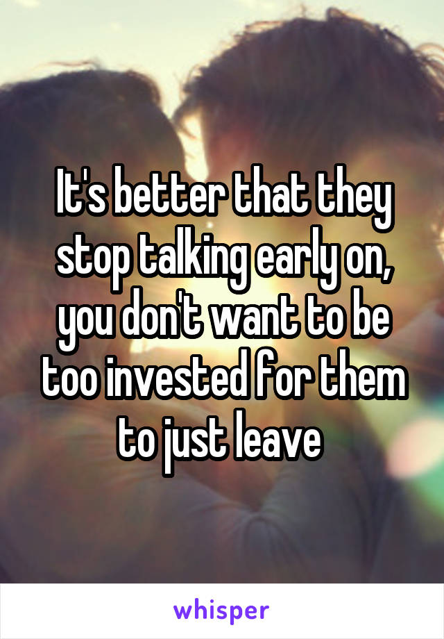 It's better that they stop talking early on, you don't want to be too invested for them to just leave 