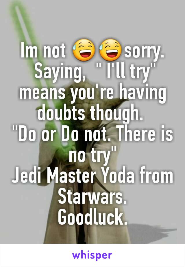 Im not 😅😅sorry.
 Saying,  " I'll try" means you're having doubts though. 
"Do or Do not. There is no try"
Jedi Master Yoda from Starwars.
Goodluck.