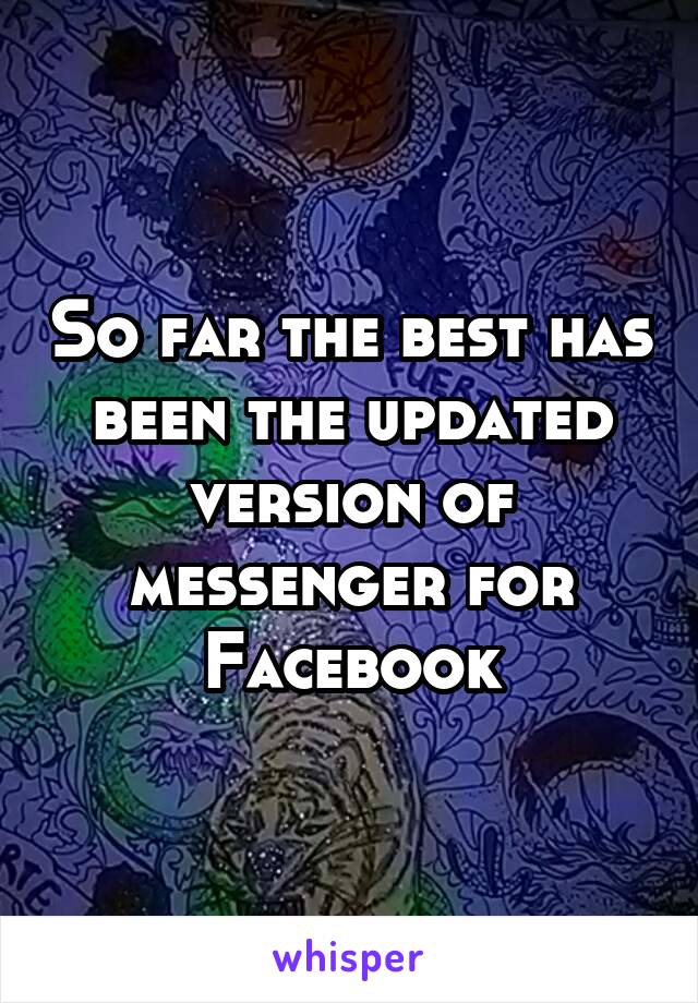 So far the best has been the updated version of messenger for Facebook