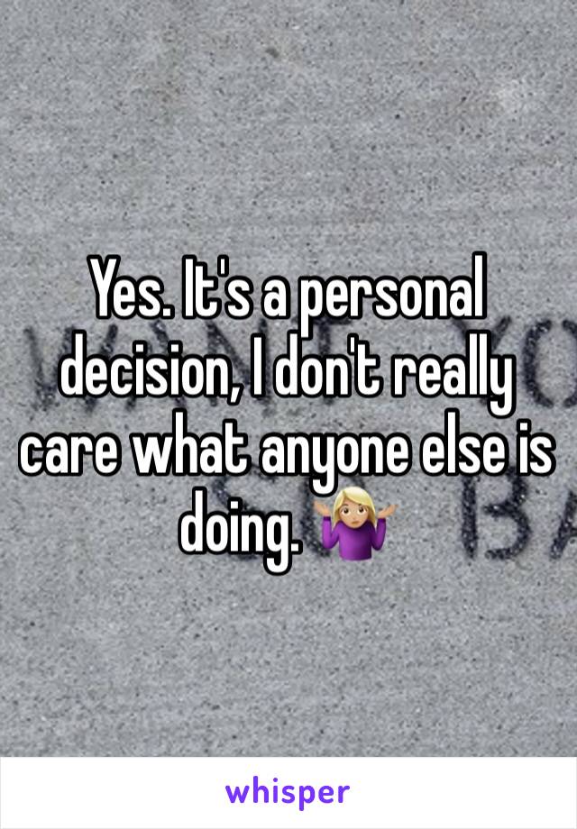 Yes. It's a personal decision, I don't really care what anyone else is doing. 🤷🏼‍♀️