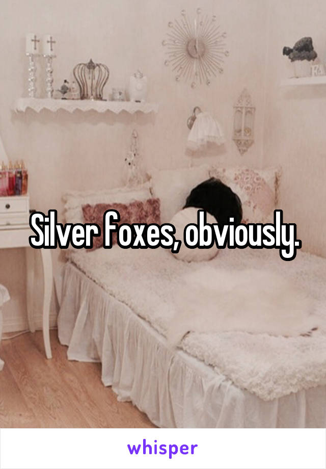 Silver foxes, obviously.