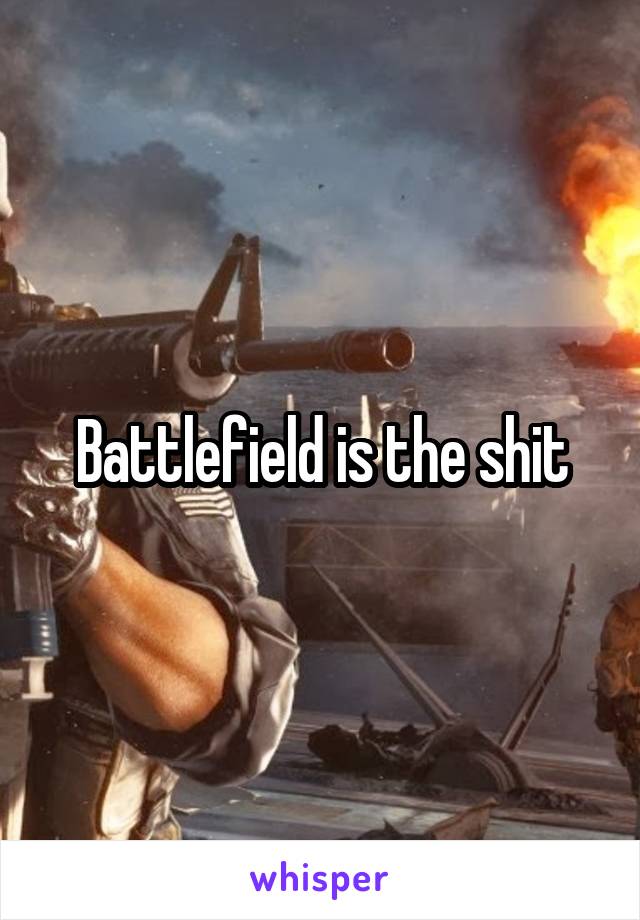 Battlefield is the shit
