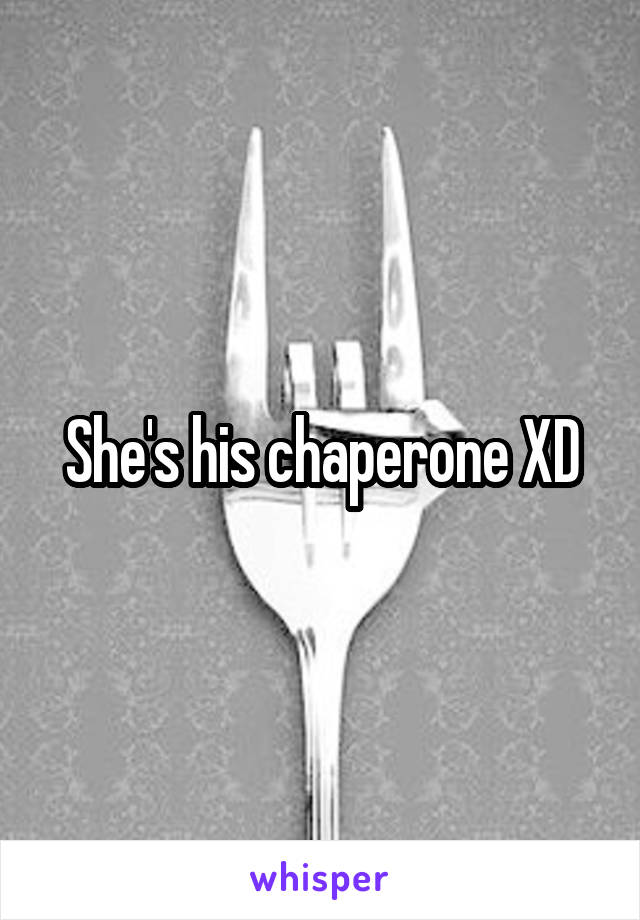 She's his chaperone XD