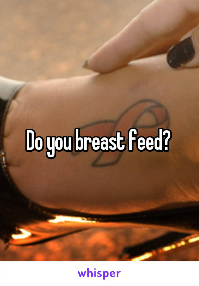 Do you breast feed? 