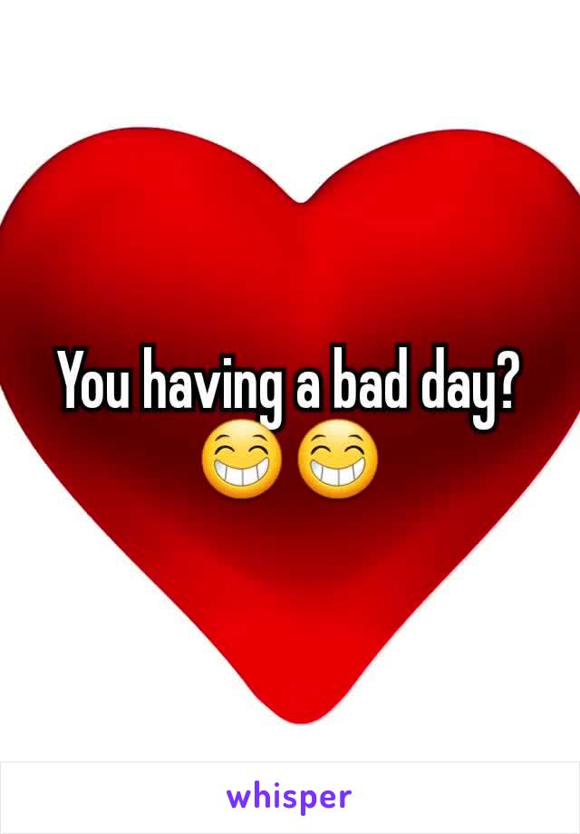 You having a bad day?😁😁