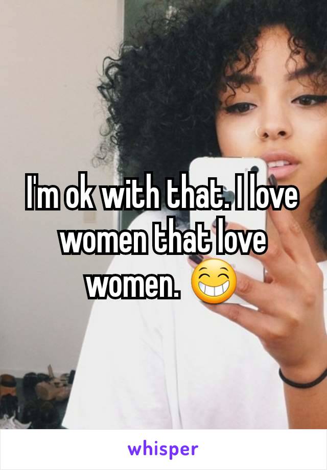 I'm ok with that. I love women that love women. 😁