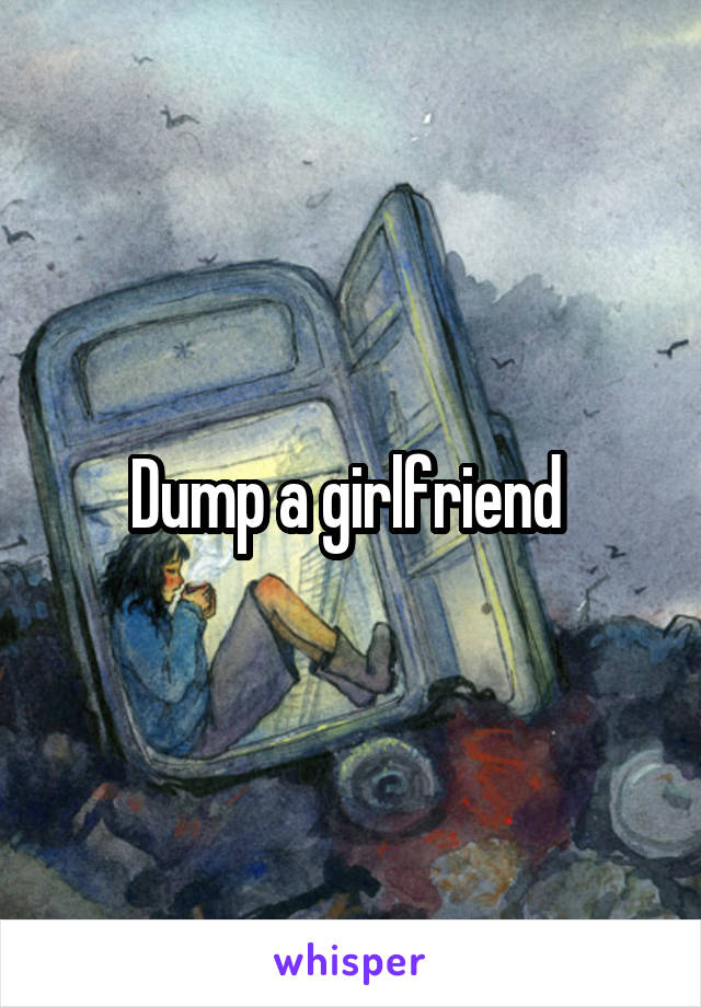 Dump a girlfriend 