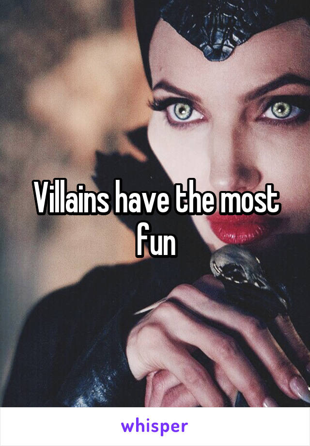 Villains have the most fun