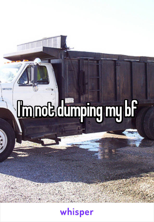 I'm not dumping my bf