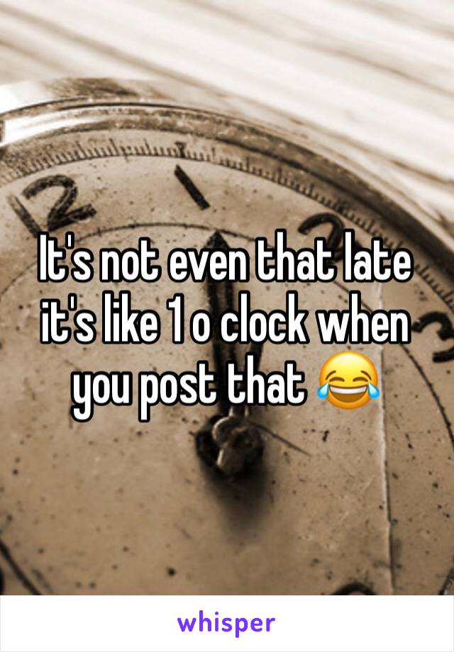 It's not even that late it's like 1 o clock when you post that 😂