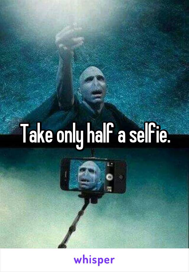Take only half a selfie.