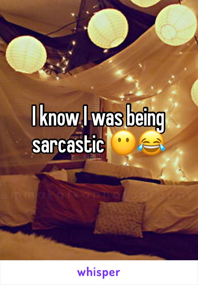 I know I was being sarcastic 😶😂