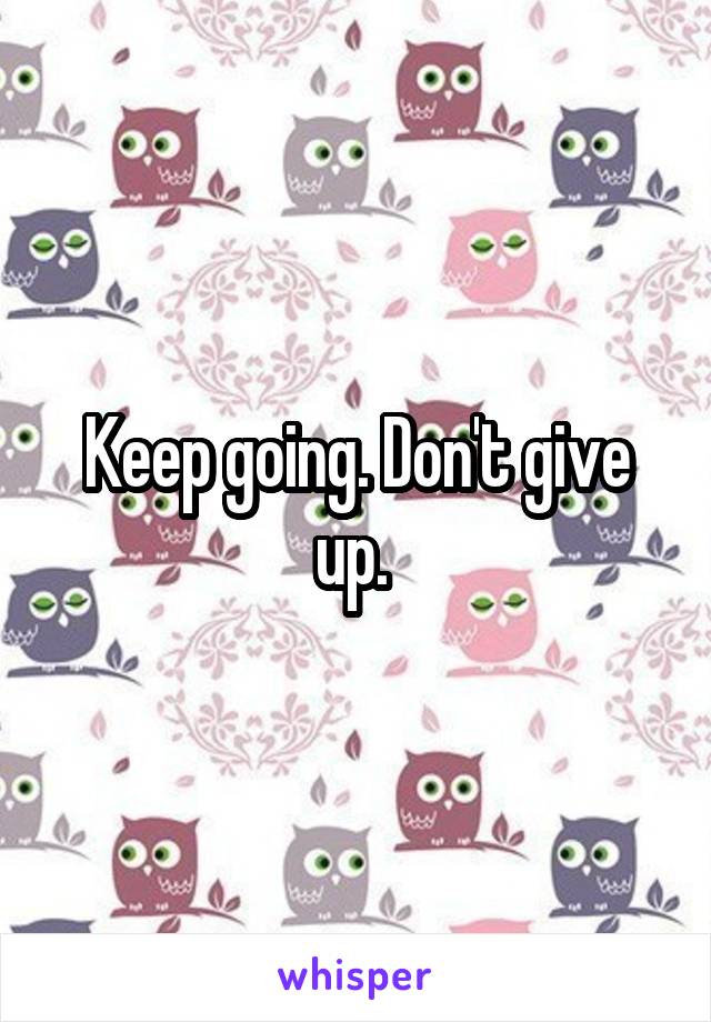 Keep going. Don't give up. 