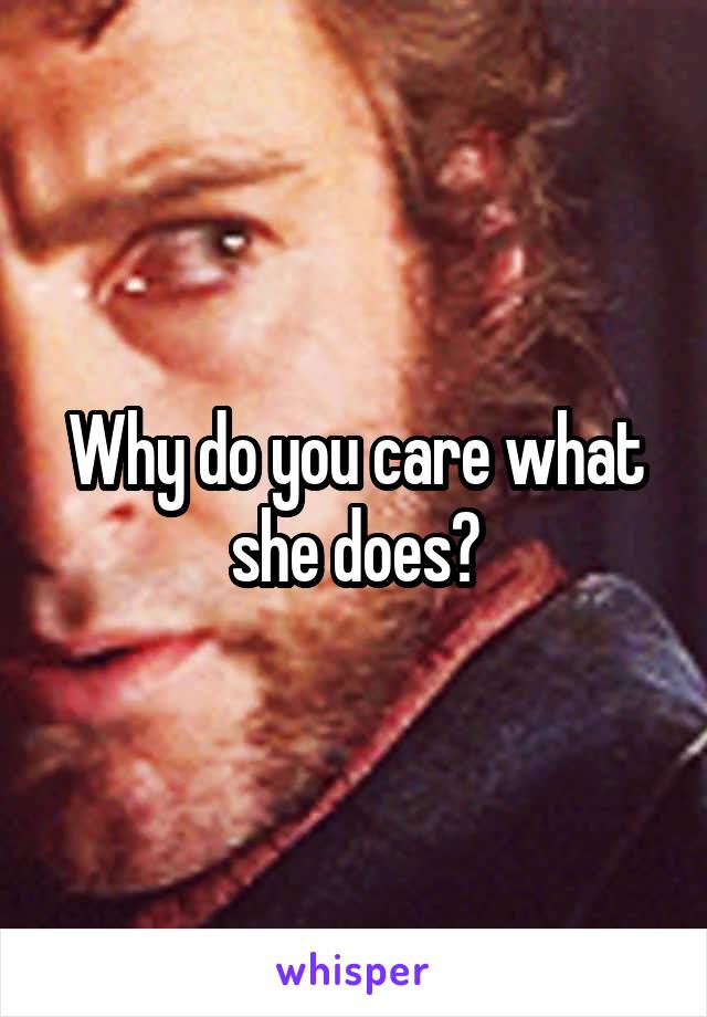Why do you care what she does?