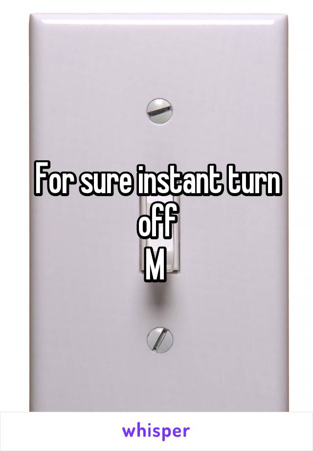For sure instant turn off
M 