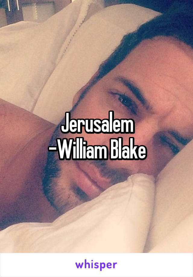 Jerusalem
-William Blake