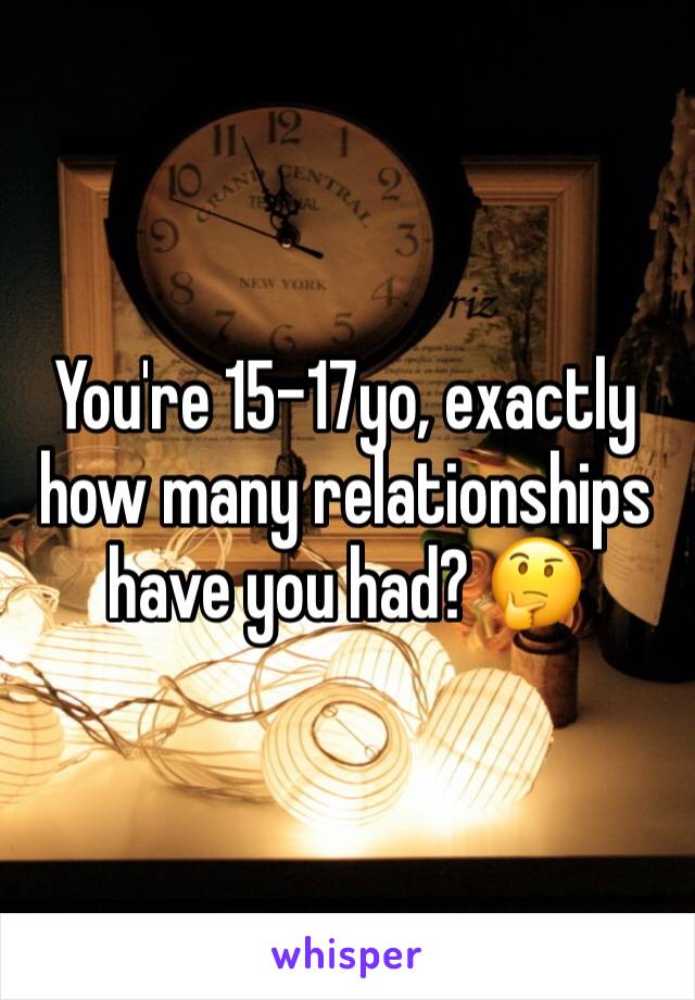 You're 15-17yo, exactly how many relationships have you had? 🤔