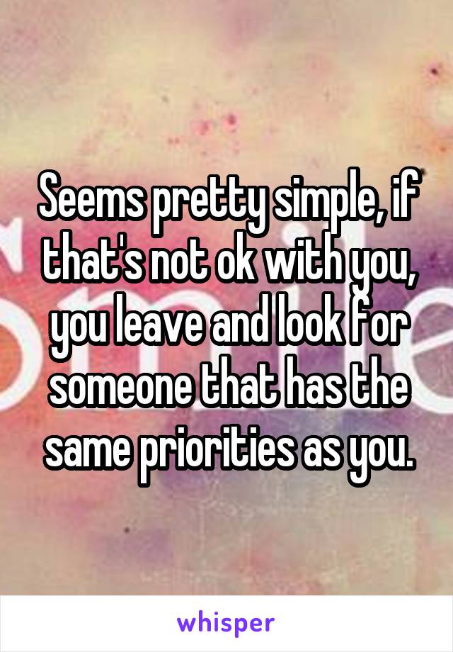 Seems pretty simple, if that's not ok with you, you leave and look for someone that has the same priorities as you.