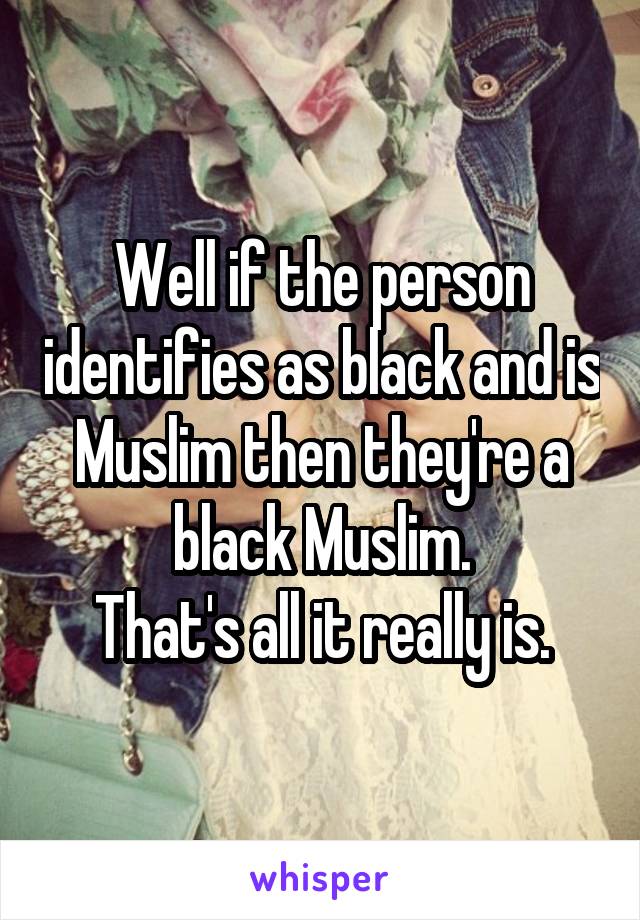 Well if the person identifies as black and is Muslim then they're a black Muslim.
That's all it really is.
