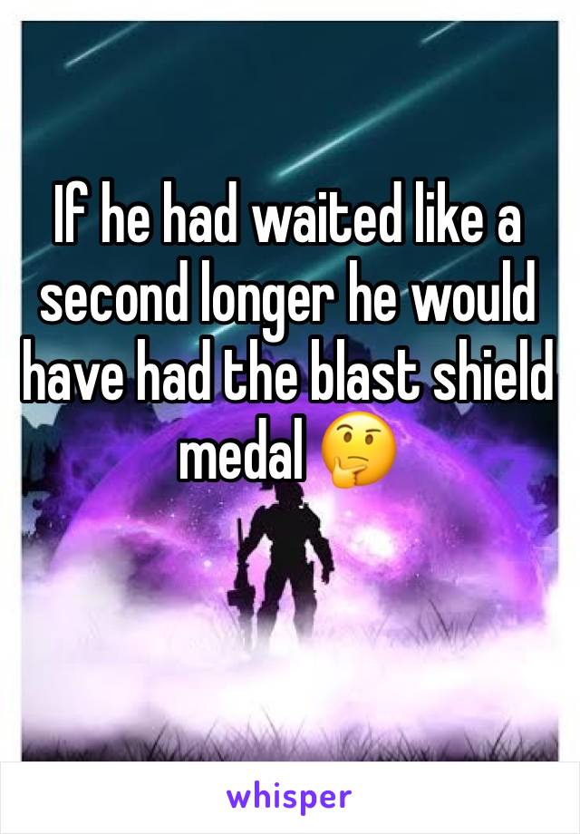 If he had waited like a second longer he would have had the blast shield medal 🤔