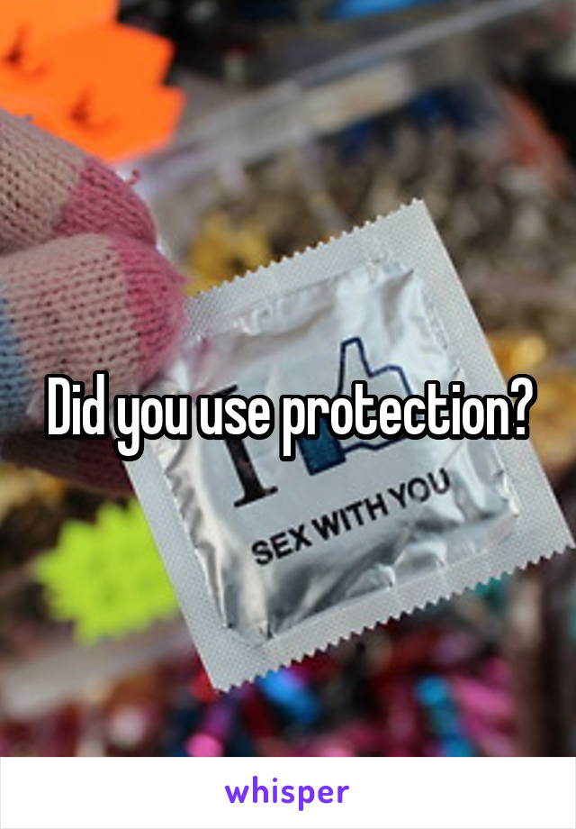 Did you use protection?