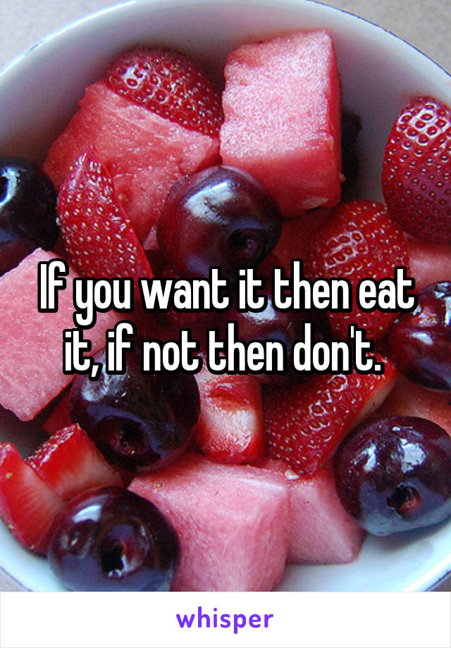 If you want it then eat it, if not then don't. 