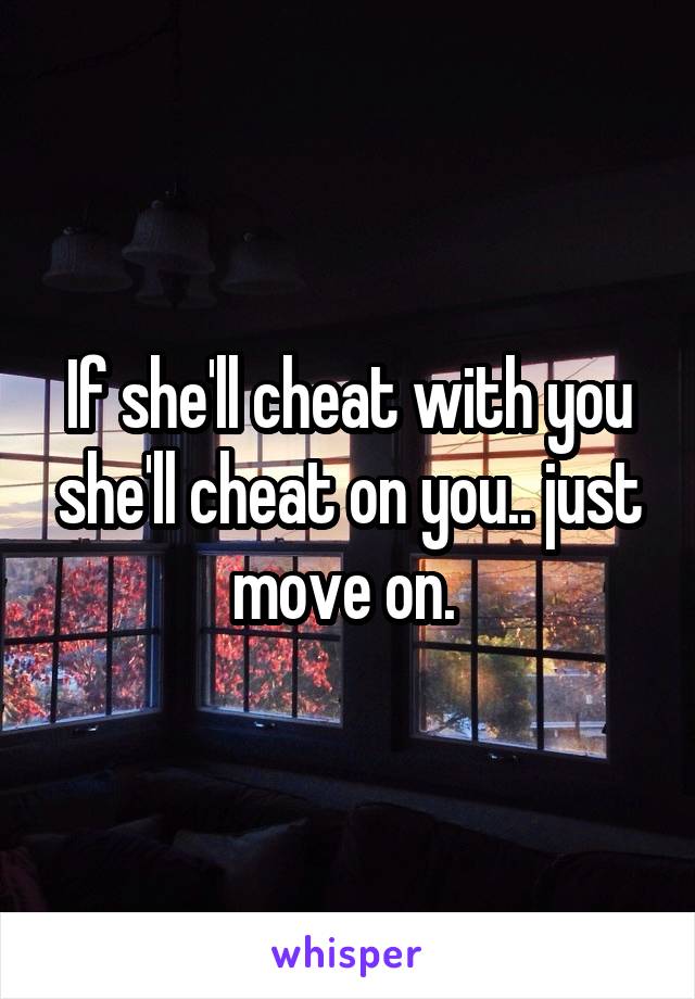 If she'll cheat with you she'll cheat on you.. just move on. 