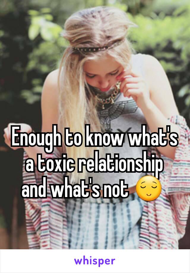 Enough to know what's a toxic relationship and what's not 😌 