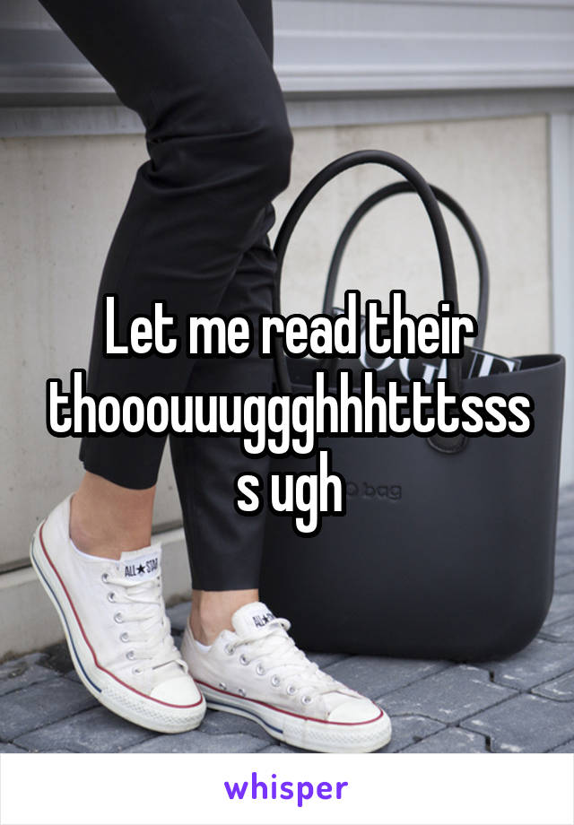 Let me read their thooouuuggghhhtttssss ugh