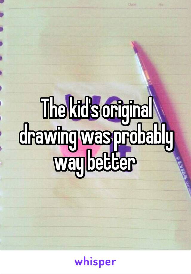 The kid's original drawing was probably way better 