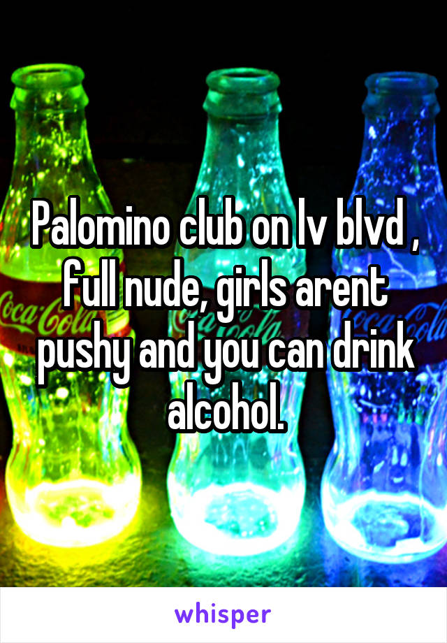 Palomino club on lv blvd , full nude, girls arent pushy and you can drink alcohol.