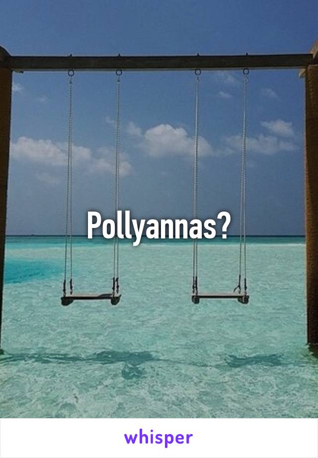 Pollyannas?