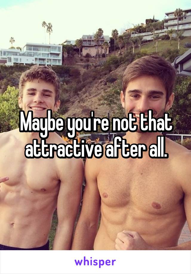 Maybe you're not that attractive after all.