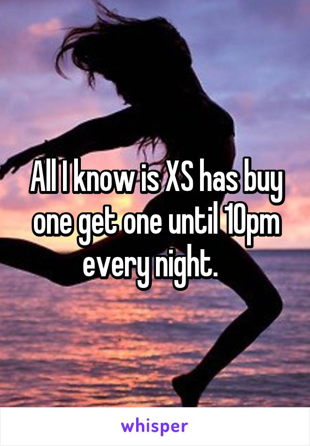 All I know is XS has buy one get one until 10pm every night.  
