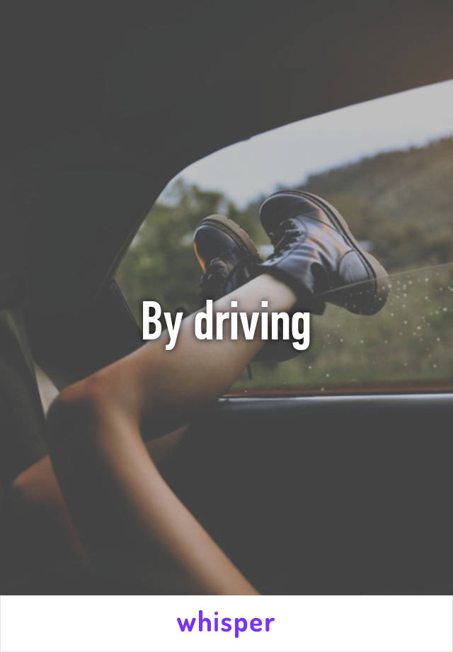By driving