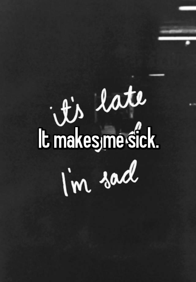 it-makes-me-sick