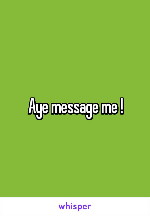 Aye message me !