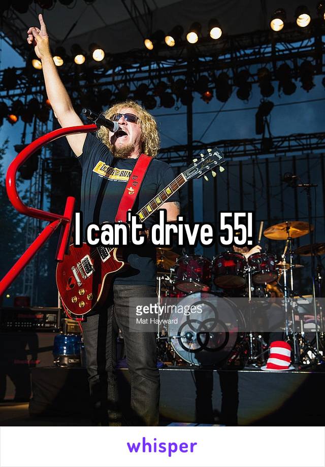 I can't drive 55!