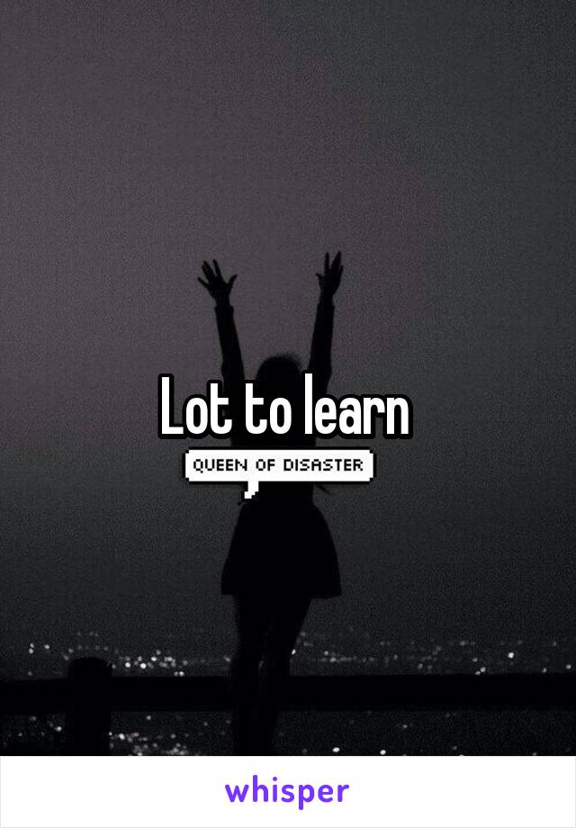 Lot to learn 
