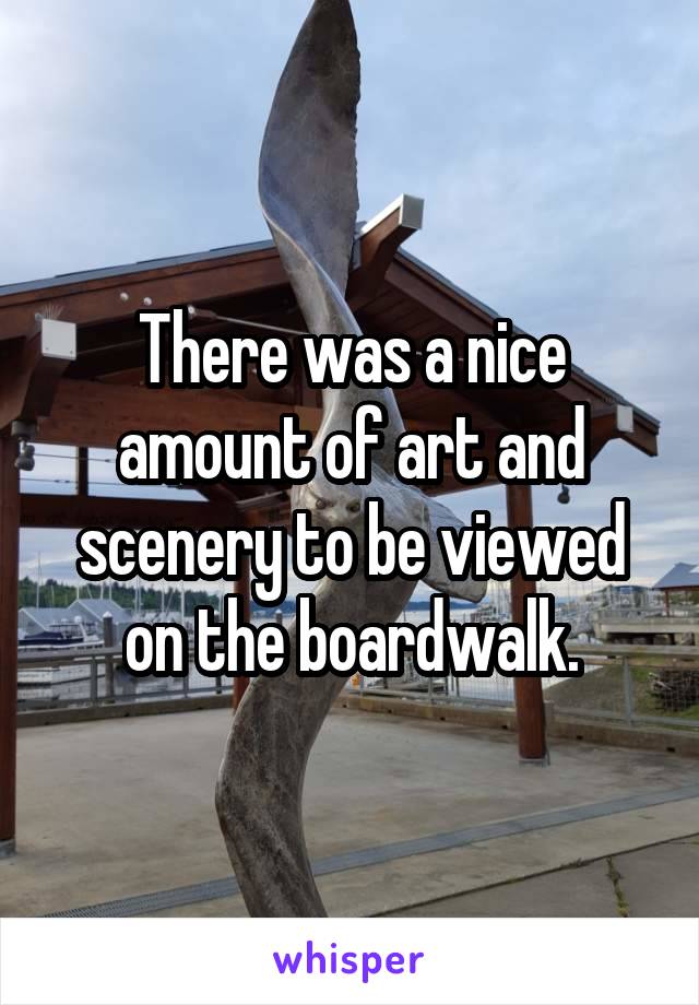 There was a nice amount of art and scenery to be viewed on the boardwalk.